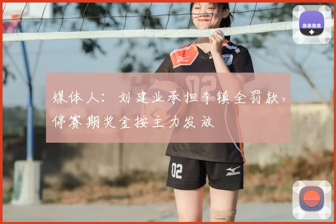 媒体人:刘建业承担李镇全罚款,停赛期奖金按主力发放