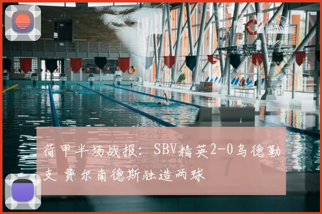 荷甲半场战报：SBV精英2-0乌德勒支 费尔南德斯独造两球