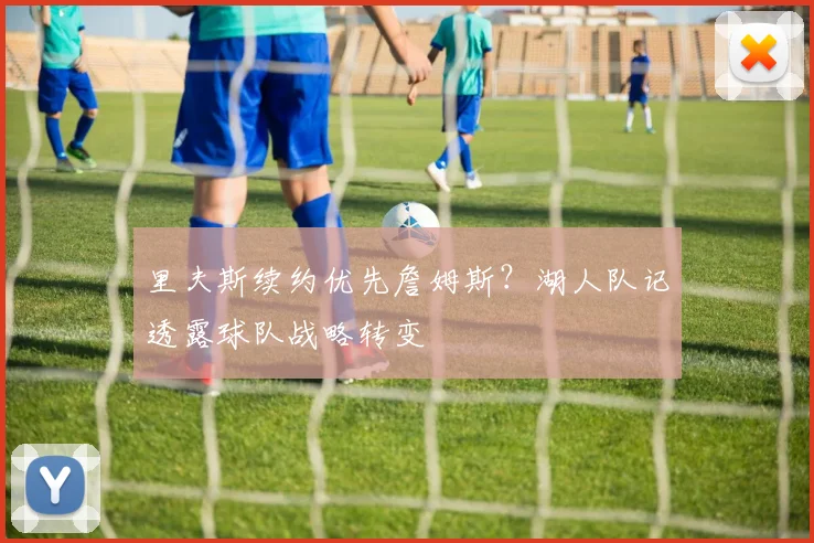 里夫斯续约优先詹姆斯?湖人队记透露球队战略转变