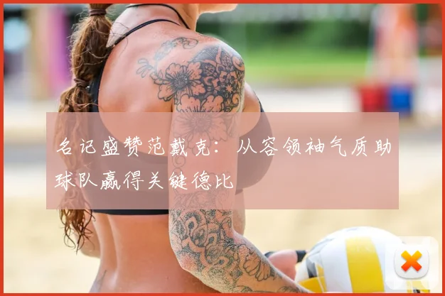 名记盛赞范戴克：从容领袖气质助球队赢得关键德比