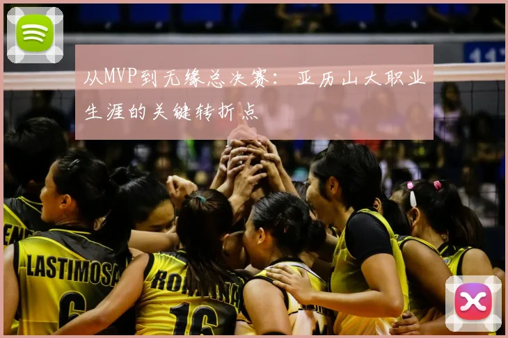 从MVP到无缘总决赛:亚历山大职业生涯的关键转折点
