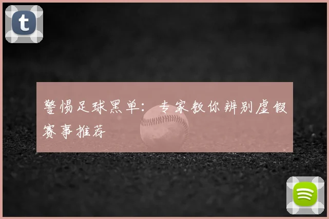 警惕足球黑单：专家教你辨别虚假赛事推荐