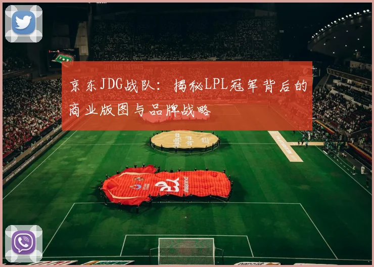 京东JDG战队：揭秘LPL冠军背后的商业版图与品牌战略
