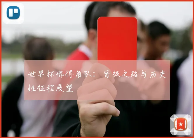 世界杯佛得角队:晋级之路与历史性征程展望