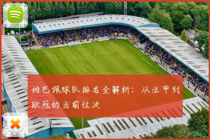姆巴佩球队排名全解析：从法甲到欧冠的当前位次