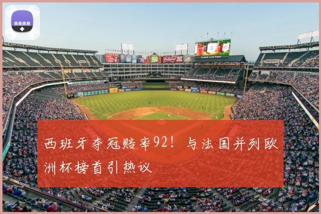 西班牙夺冠赔率92!与法国并列欧洲杯榜首引热议