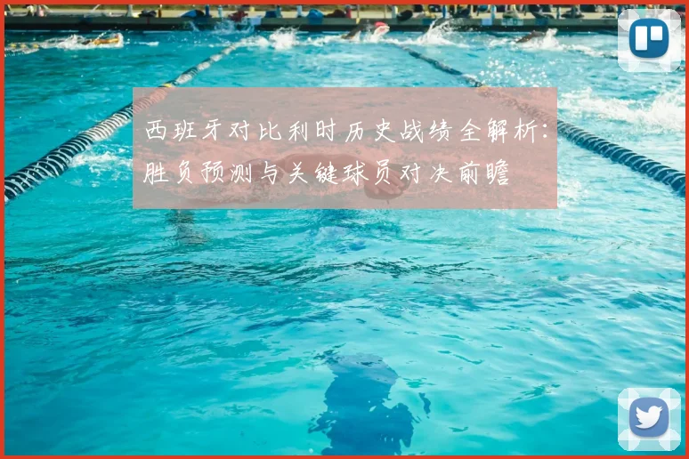 西班牙对比利时历史战绩全解析:胜负预测与关键球员对决前瞻