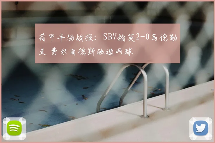 荷甲半场战报:SBV精英2-0乌德勒支 费尔南德斯独造两球