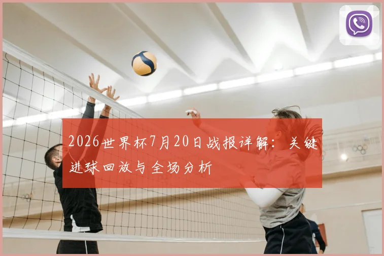 2026世界杯7月20日战报详解：关键进球回放与全场分析