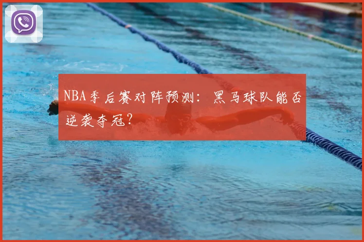 NBA季后赛对阵预测:黑马球队能否逆袭夺冠?