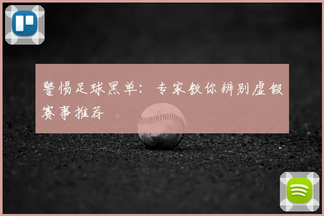 警惕足球黑单:专家教你辨别虚假赛事推荐