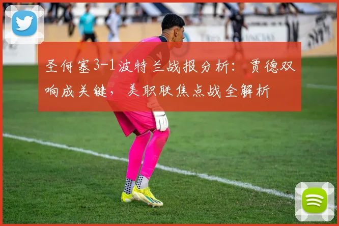 圣何塞3-1波特兰战报分析:贾德双响成关键,美职联焦点战全解析