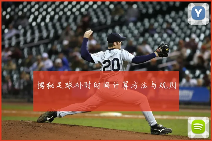 揭秘足球补时时间计算方法与规则