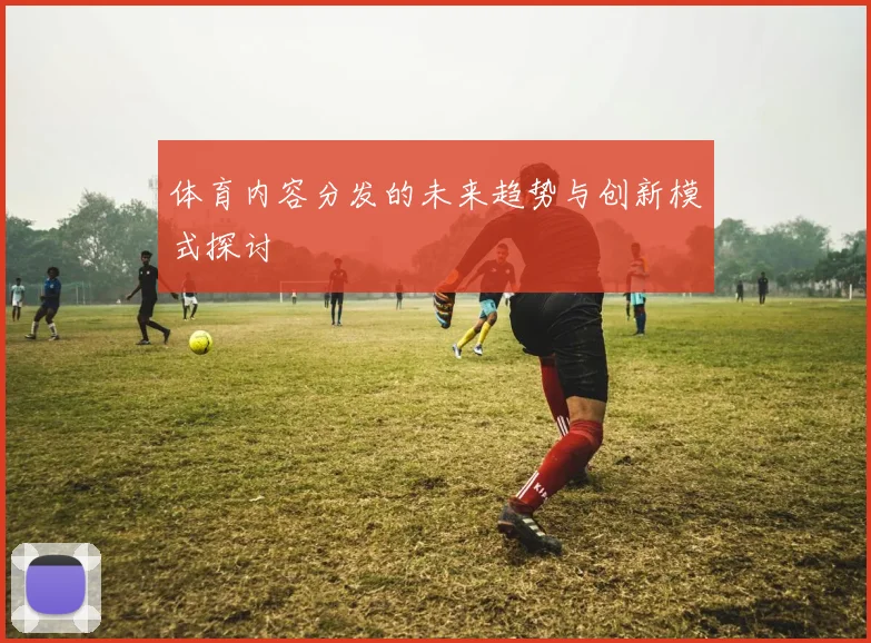 体育内容分发的未来趋势与创新模式探讨