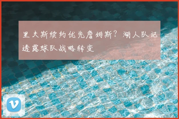 里夫斯续约优先詹姆斯?湖人队记透露球队战略转变