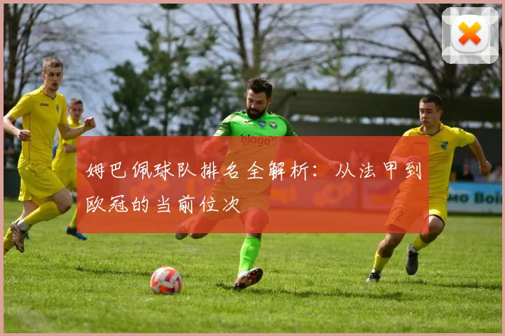 姆巴佩球队排名全解析:从法甲到欧冠的当前位次